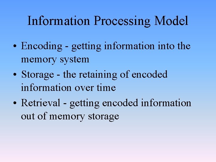 Information Processing Model • Encoding - getting information into the memory system • Storage