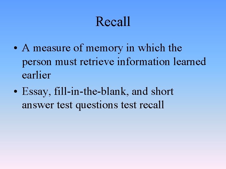 Recall • A measure of memory in which the person must retrieve information learned
