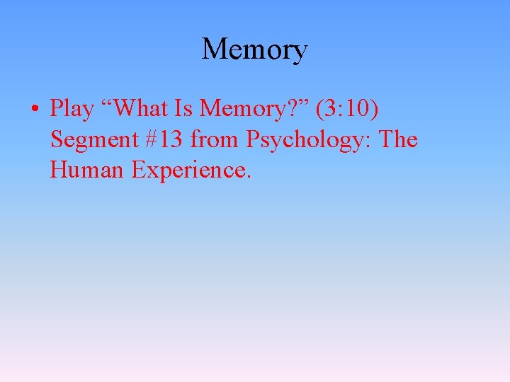 Memory • Play “What Is Memory? ” (3: 10) Segment #13 from Psychology: The