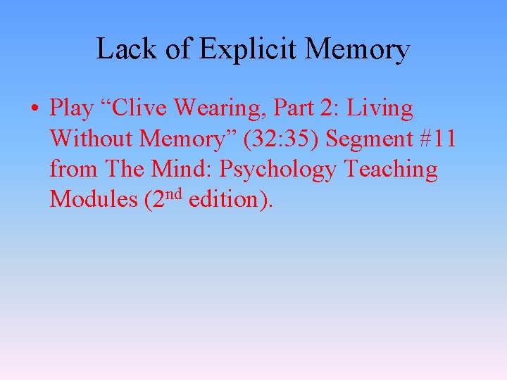 Lack of Explicit Memory • Play “Clive Wearing, Part 2: Living Without Memory” (32:
