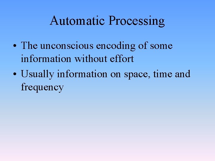 Automatic Processing • The unconscious encoding of some information without effort • Usually information