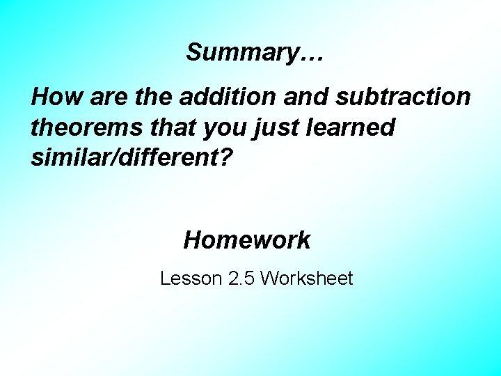 Summary… How are the addition and subtraction theorems that you just learned similar/different? Homework