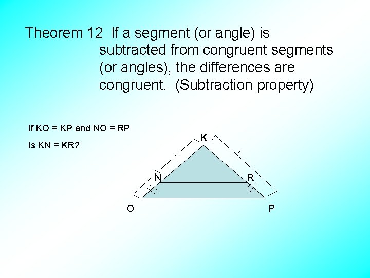 Theorem 12 If a segment (or angle) is subtracted from congruent segments (or angles),