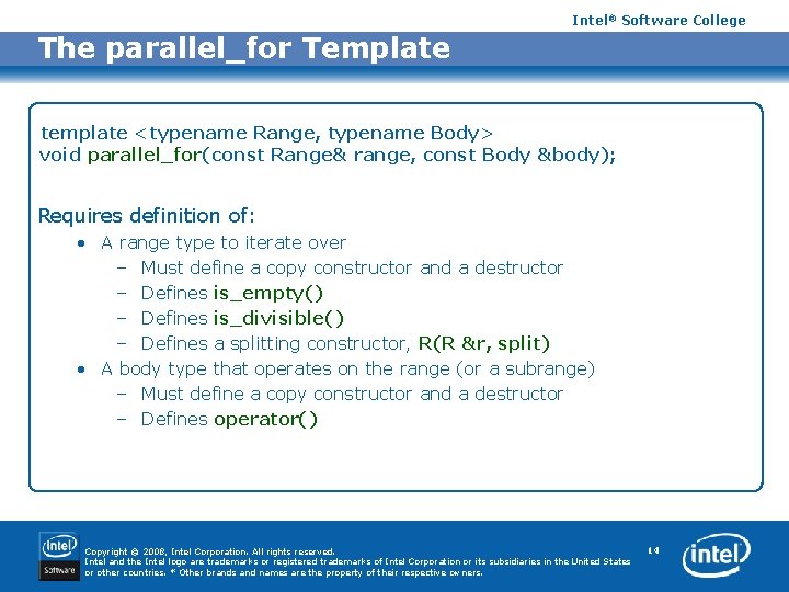 Intel® Software College The parallel_for Template template <typename Range, typename Body> void parallel_for(const Range&