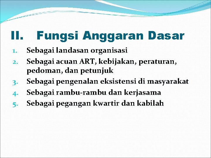 II. 1. 2. 3. 4. 5. Fungsi Anggaran Dasar Sebagai landasan organisasi Sebagai acuan