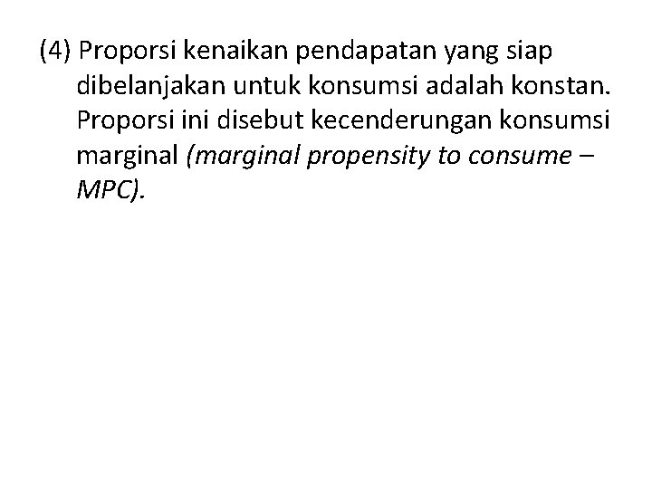 (4) Proporsi kenaikan pendapatan yang siap dibelanjakan untuk konsumsi adalah konstan. Proporsi ini disebut