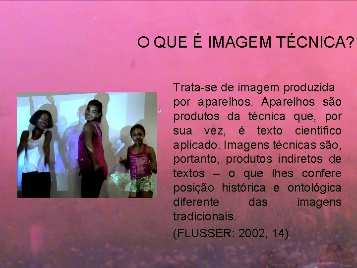 O QUE É IMAGEM TÉCNICA? Trata-se de imagem produzida por aparelhos. Aparelhos são produtos