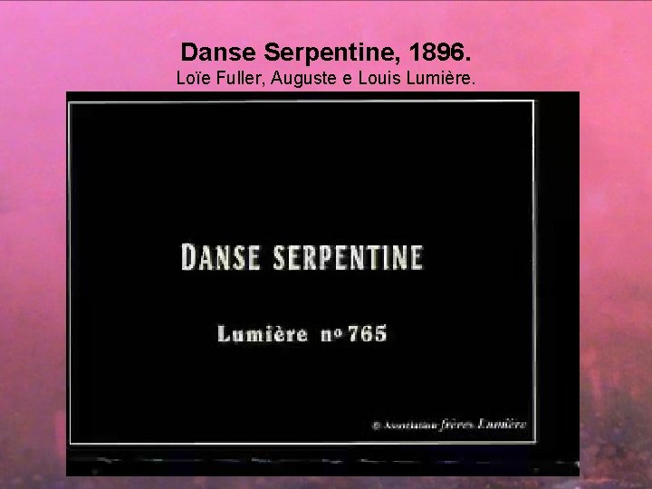 Danse Serpentine, 1896. Loïe Fuller, Auguste e Louis Lumière. 