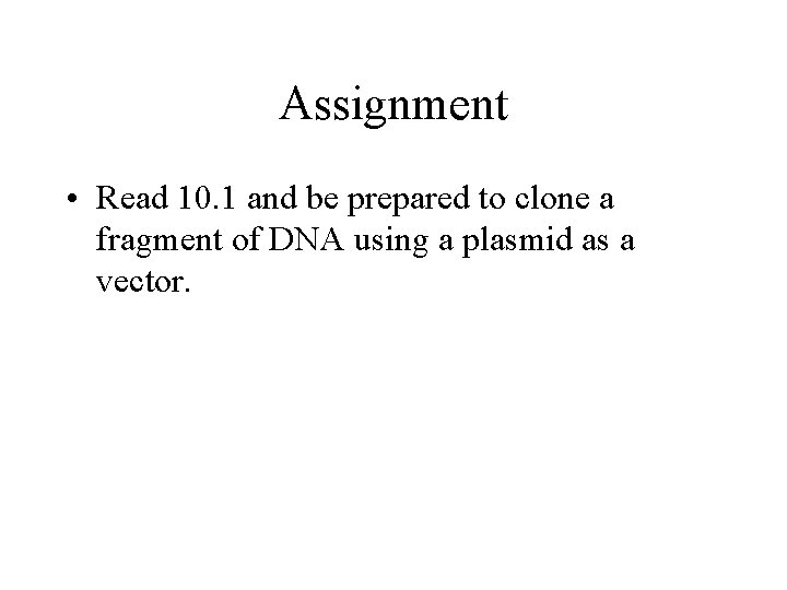 Assignment • Read 10. 1 and be prepared to clone a fragment of DNA