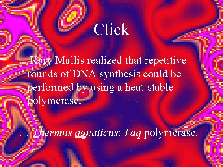 Click …Kary Mullis realized that repetitive rounds of DNA synthesis could be performed by