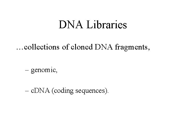 DNA Libraries …collections of cloned DNA fragments, – genomic, – c. DNA (coding sequences).