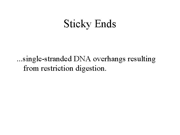 Sticky Ends. . . single-stranded DNA overhangs resulting from restriction digestion. 