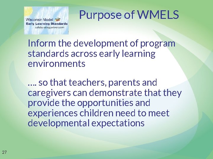 Purpose of WMELS Inform the development of program standards across early learning environments ….