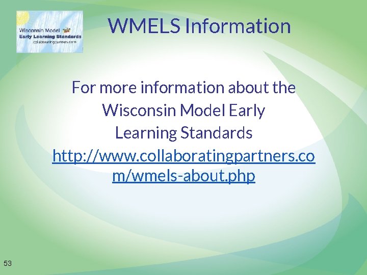 WMELS Information For more information about the Wisconsin Model Early Learning Standards http: //www.