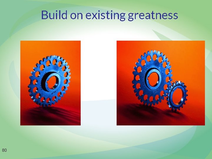 Build on existing greatness 80 