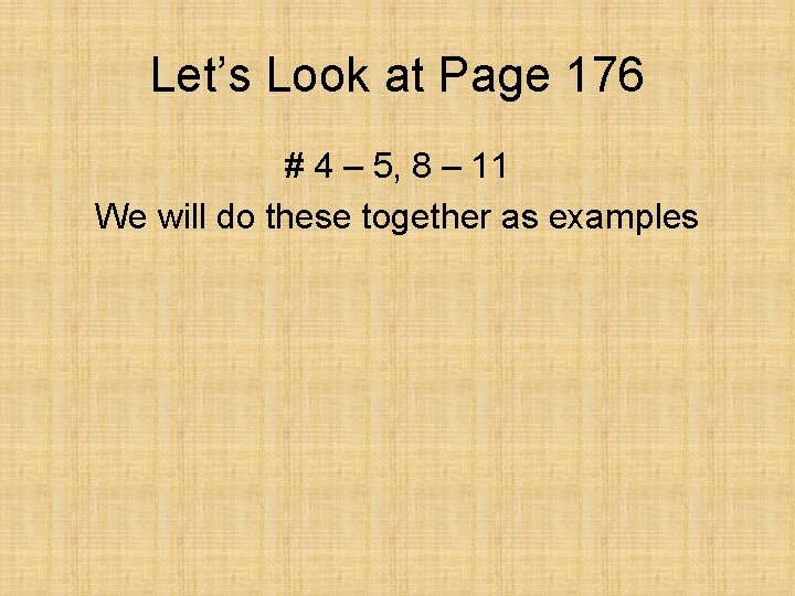 Let’s Look at Page 176 # 4 – 5, 8 – 11 We will