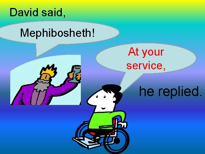 David said, Mephibosheth! At your service, he replied. 