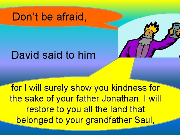Don’t be afraid, David said to him for I will surely show you kindness