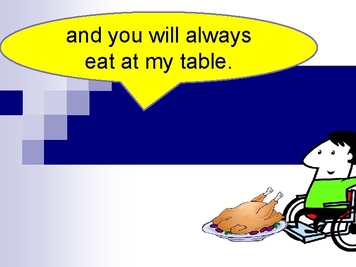 and you will always eat at my table. 