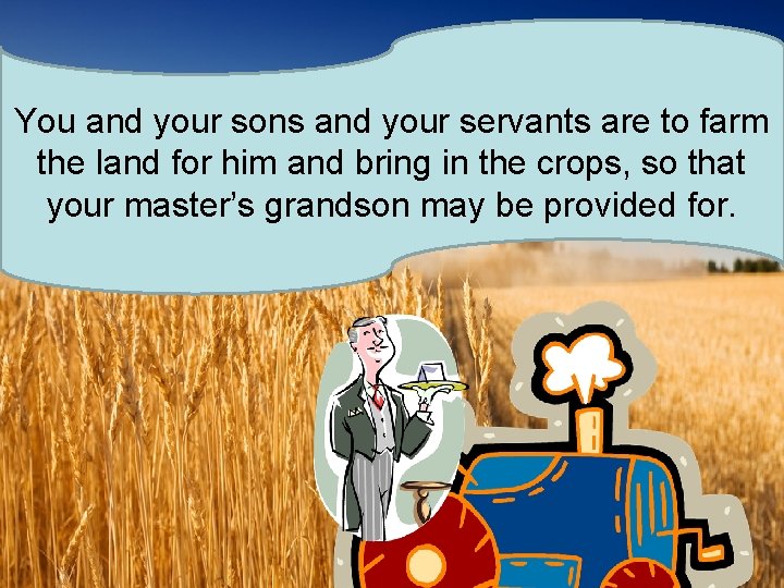 You and your sons and your servants are to farm the land for him