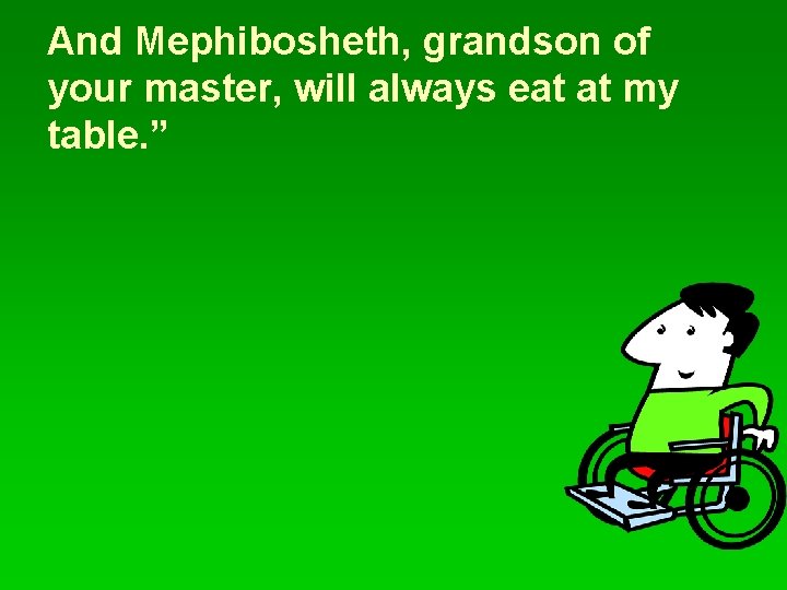 And Mephibosheth, grandson of your master, will always eat at my table. ” 