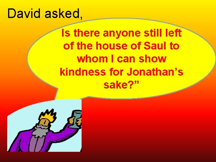  David asked, Is there anyone still left of the house of Saul to