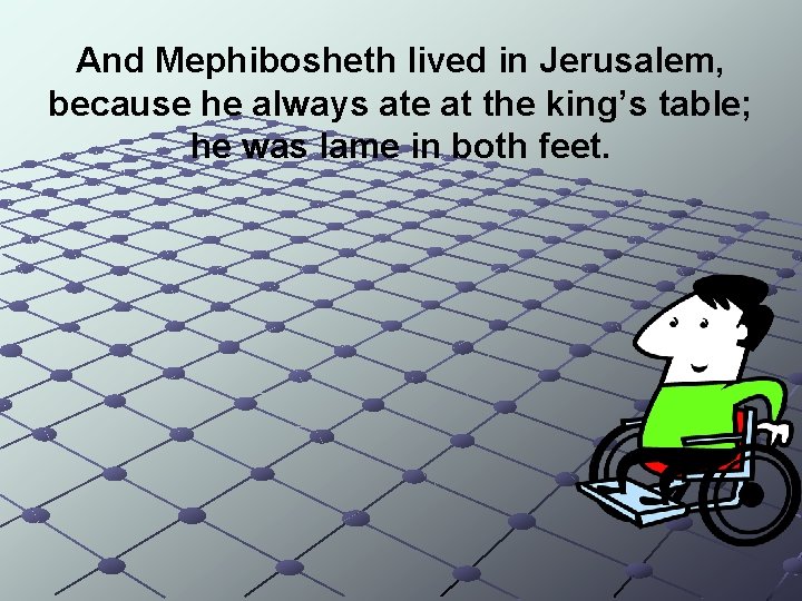 And Mephibosheth lived in Jerusalem, because he always ate at the king’s table; he