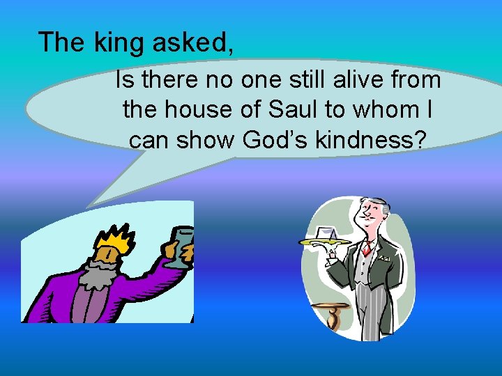 The king asked, Is there no one still alive from the house of Saul