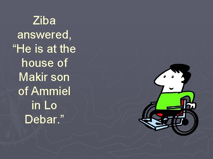 Ziba answered, “He is at the house of Makir son of Ammiel in Lo