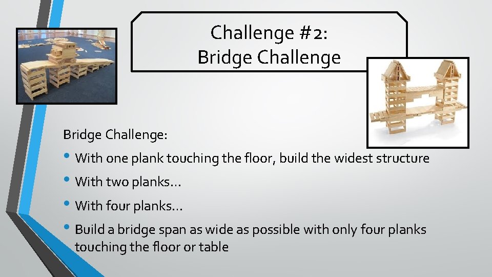 Challenge #2: Bridge Challenge: • With one plank touching the floor, build the widest