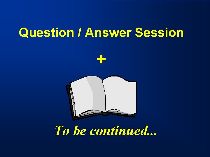 Question / Answer Session + To be continued. . . 