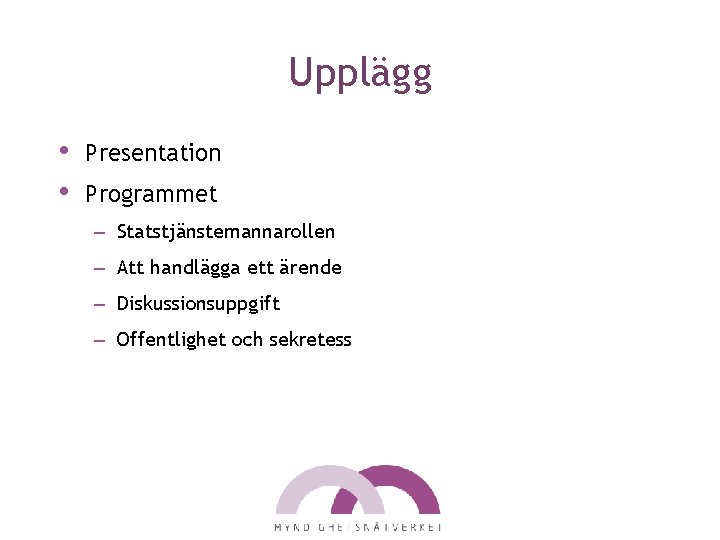 Upplägg • • Presentation Programmet – Statstjänstemannarollen – Att handlägga ett ärende – Diskussionsuppgift