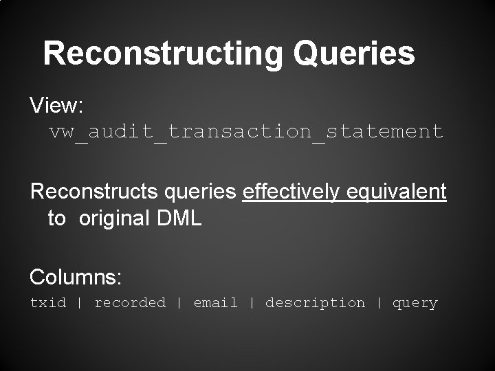 Reconstructing Queries View: vw_audit_transaction_statement Reconstructs queries effectively equivalent to original DML Columns: txid |