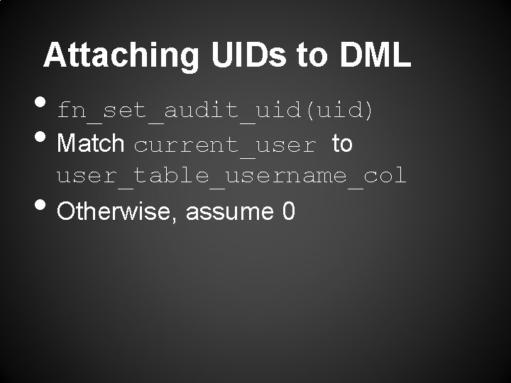 Attaching UIDs to DML • fn_set_audit_uid(uid) • Match current_user to • user_table_username_col Otherwise, assume