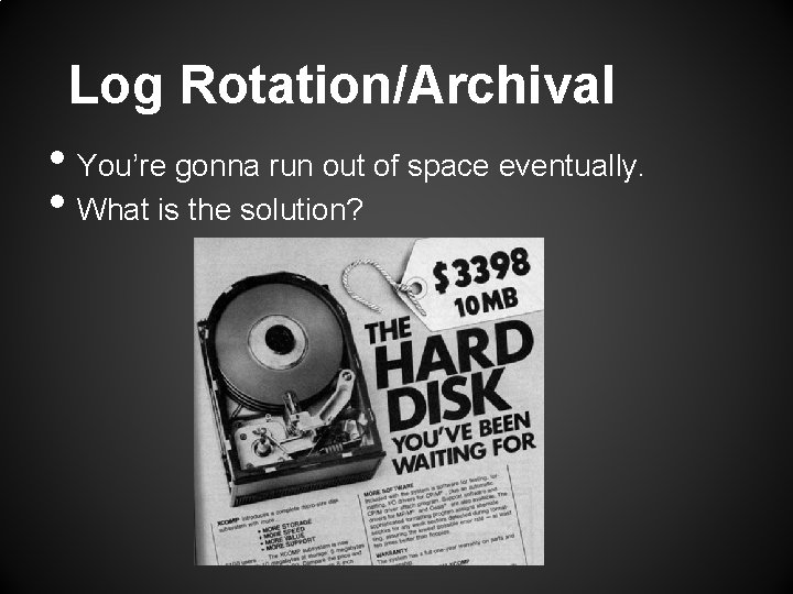Log Rotation/Archival • You’re gonna run out of space eventually. • What is the