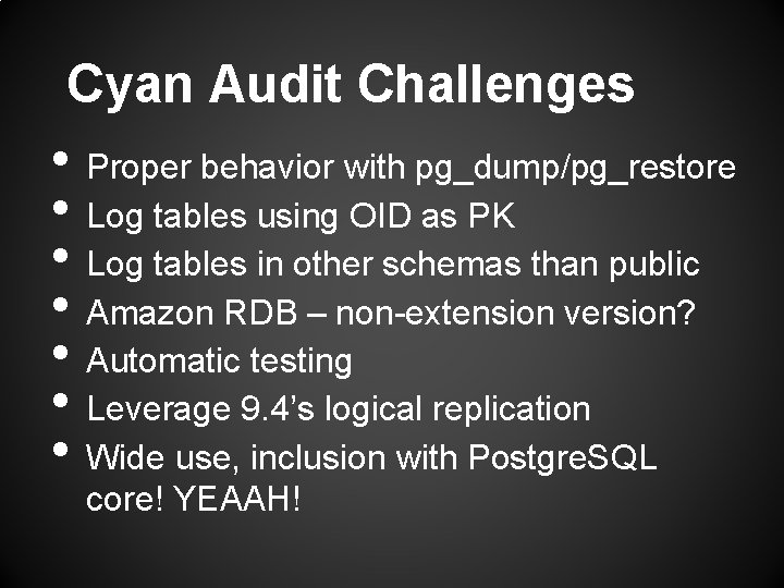 Cyan Audit Challenges • Proper behavior with pg_dump/pg_restore • Log tables using OID as
