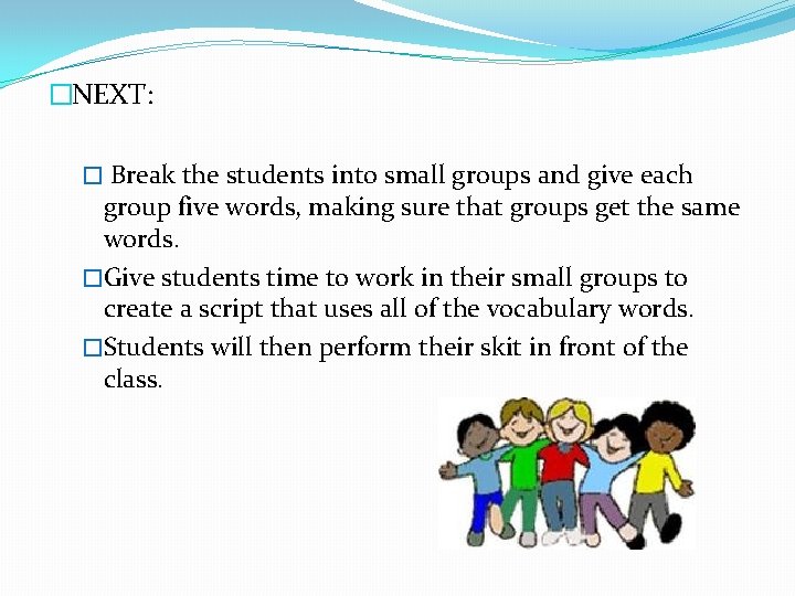 �NEXT: � Break the students into small groups and give each group five words,