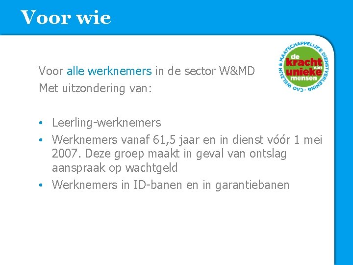 Voor wie Voor alle werknemers in de sector W&MD Met uitzondering van: • Leerling-werknemers