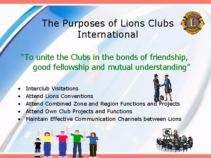 The Purposes of Lions Clubs International “To unite the Clubs in the bonds of