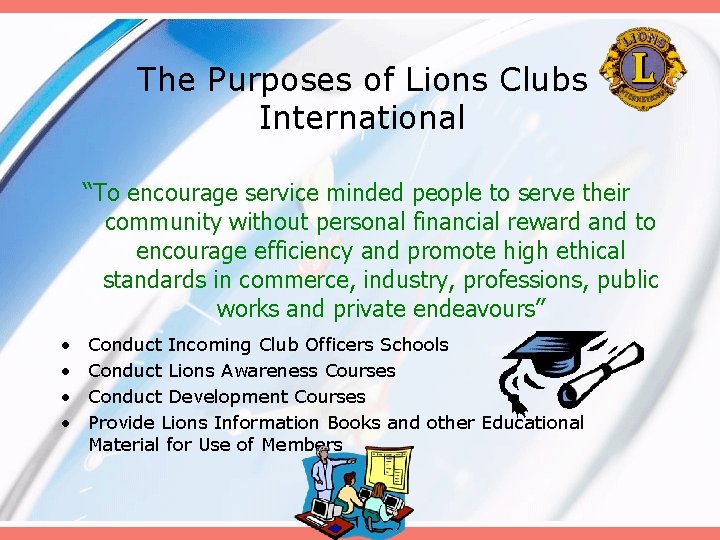 The Purposes of Lions Clubs International “To encourage service minded people to serve their