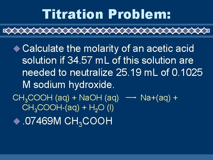 Titration Problem: u Calculate the molarity of an acetic acid solution if 34. 57
