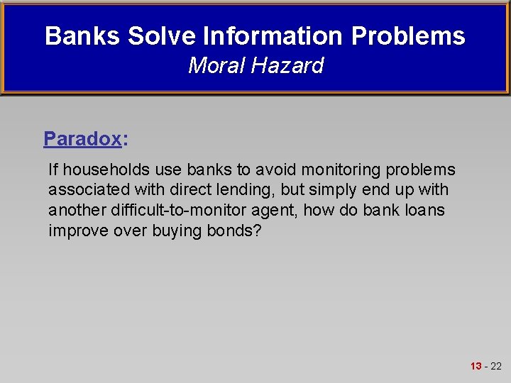 Banks Solve Information Problems Moral Hazard Paradox: If households use banks to avoid monitoring