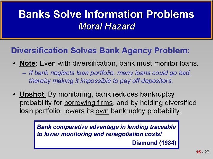 Banks Solve Information Problems Moral Hazard Diversification Solves Bank Agency Problem: • Note: Even