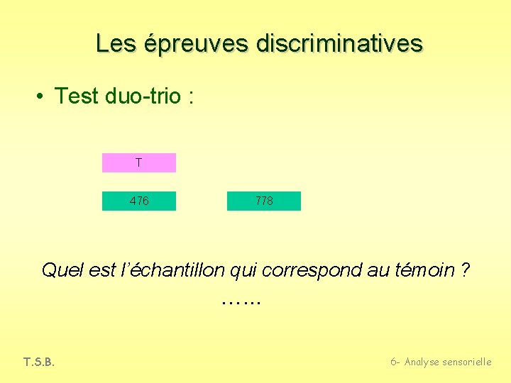 Les épreuves discriminatives • Test duo-trio : T 476 778 Quel est l’échantillon qui