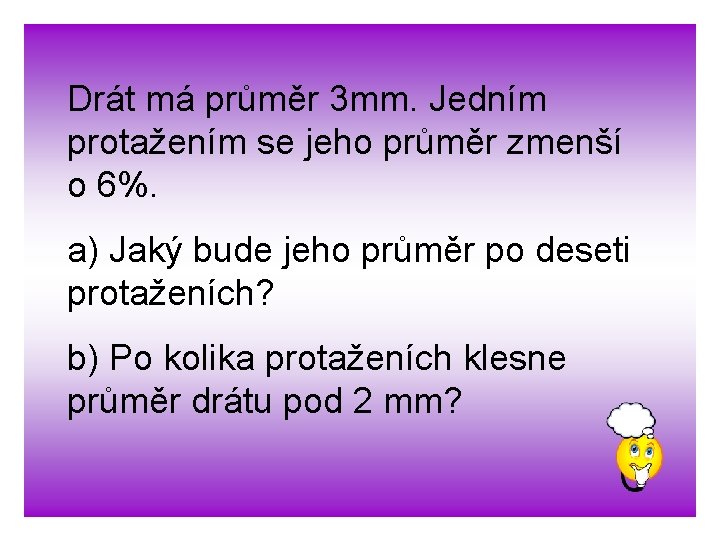 Drát má průměr 3 mm. Jedním protažením se jeho průměr zmenší o 6%. a)