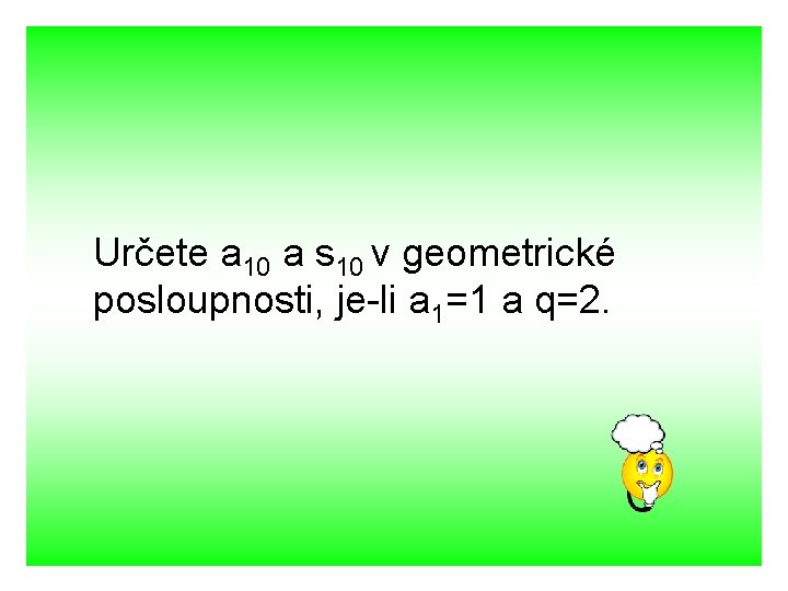 Určete a 10 a s 10 v geometrické posloupnosti, je-li a 1=1 a q=2.