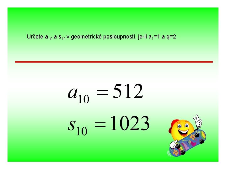 Určete a 10 a s 10 v geometrické posloupnosti, je-li a 1=1 a q=2.