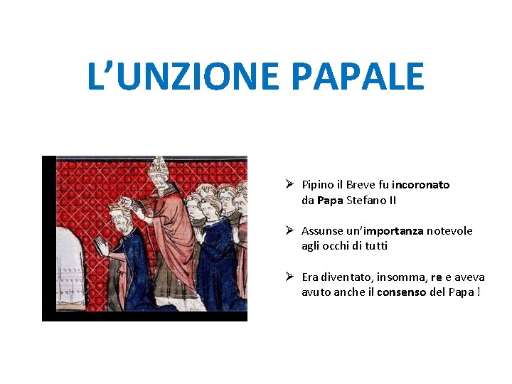 L’UNZIONE PAPALE Ø Pipino il Breve fu incoronato da Papa Stefano II Ø Assunse