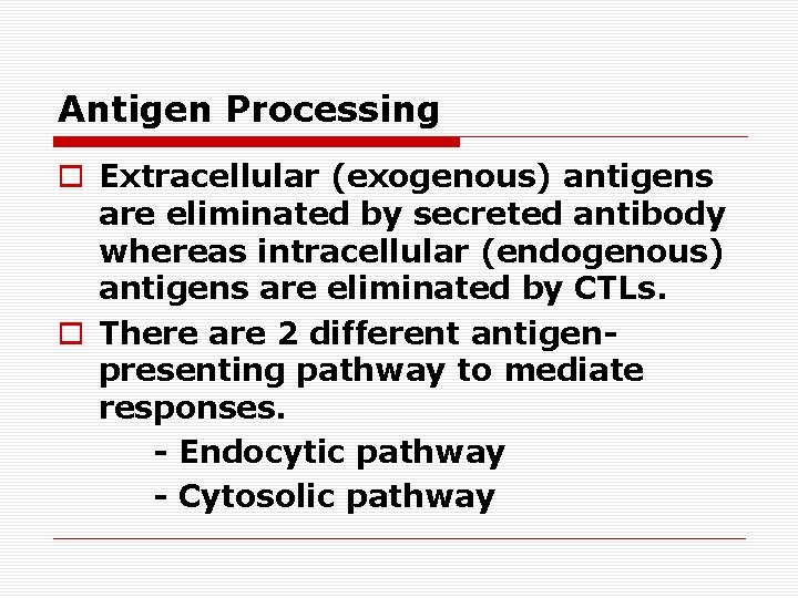 Antigen Processing o Extracellular (exogenous) antigens are eliminated by secreted antibody whereas intracellular (endogenous)