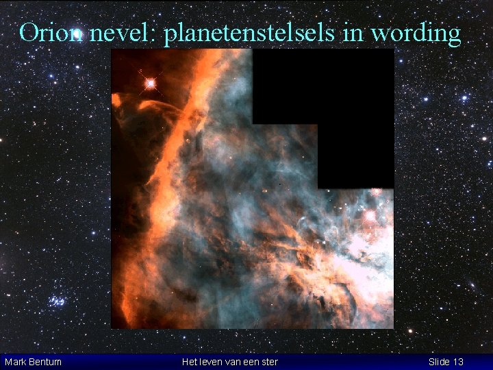 Orion nevel: planetenstelsels in wording Mark Bentum Het leven van een ster Slide 13